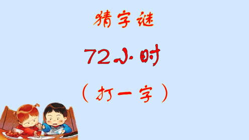 72小时打一汉字是什么，72小时(打一个字)