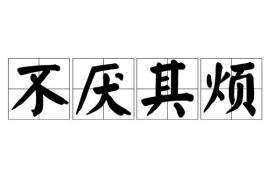 不厌其烦造句，不厌其烦的意思及成语解释