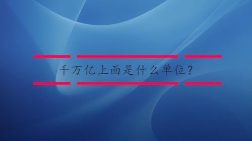 无量大数后面是什么单位，千万亿兆后面是什么单位